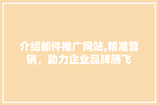 介绍邮件推广网站,精准营销，助力企业品牌腾飞