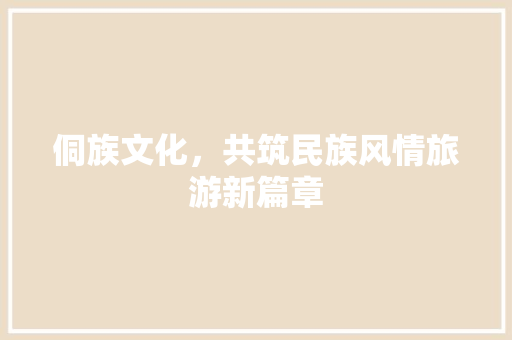 侗族文化，共筑民族风情旅游新篇章