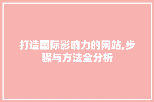 打造国际影响力的网站,步骤与方法全分析 打造国际影响力的网站,步骤与方法全分析 搜狗优化