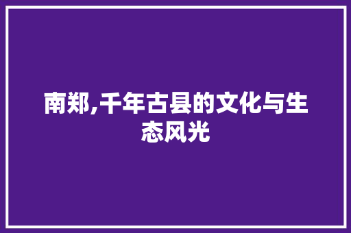 南郑,千年古县的文化与生态风光 小程序开发