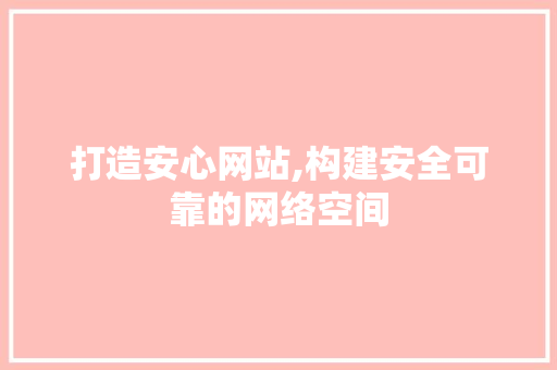 打造安心网站,构建安全可靠的网络空间 打造安心网站,构建安全可靠的网络空间 seo技术