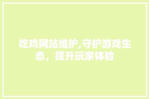 吃鸡网站维护,守护游戏生态，提升玩家体验