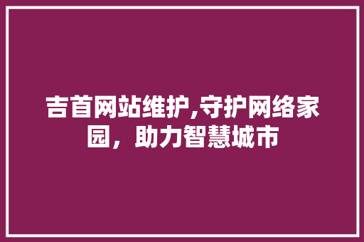 吉首网站维护,守护网络家园，助力智慧城市 360搜优化