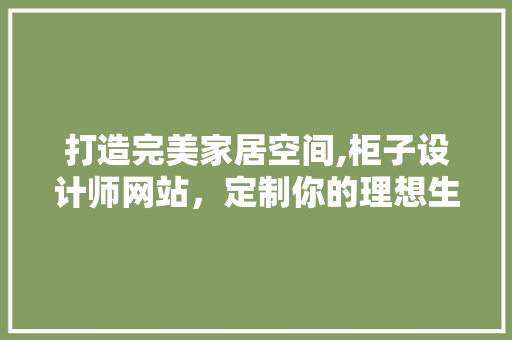 打造完美家居空间,柜子设计师网站，定制你的理想生活