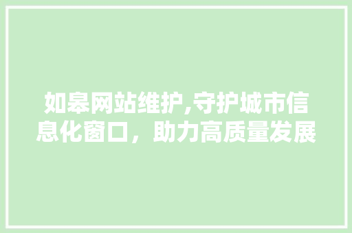 如皋网站维护,守护城市信息化窗口，助力高质量发展 AI技术学习
