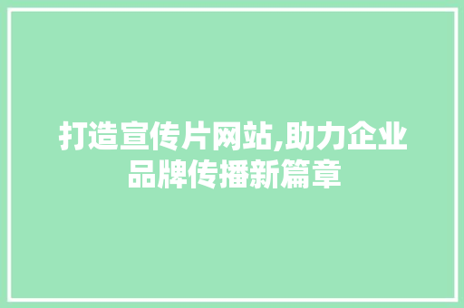 打造宣传片网站,助力企业品牌传播新篇章 打造宣传片网站,助力企业品牌传播新篇章 小程序开发