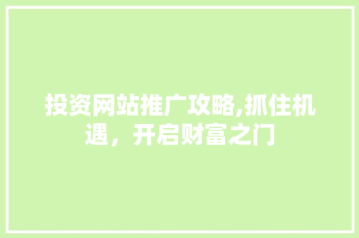 投资网站推广攻略,抓住机遇，开启财富之门