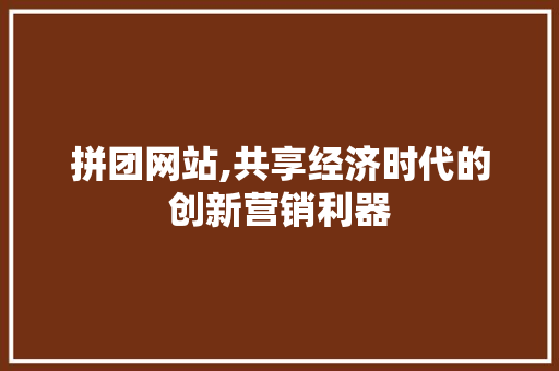 拼团网站,共享经济时代的创新营销利器