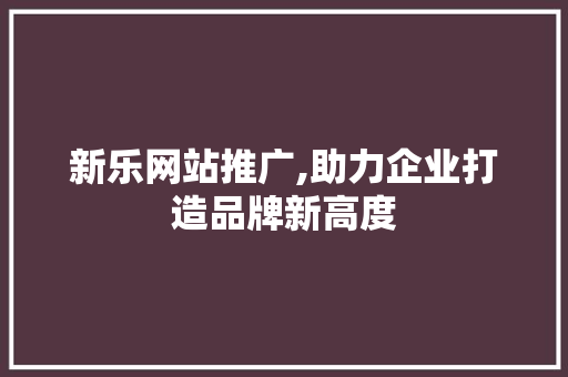 新乐网站推广,助力企业打造品牌新高度 英文谷歌算法