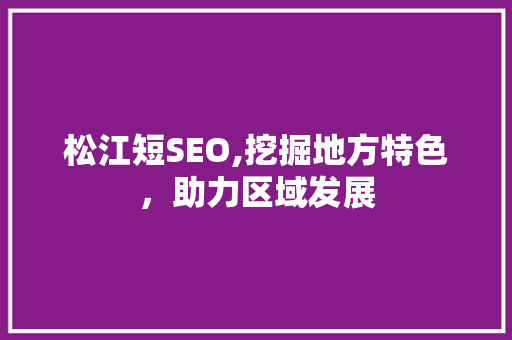 松江短SEO,挖掘地方特色，助力区域发展