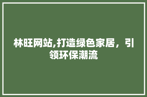 林旺网站,打造绿色家居，引领环保潮流