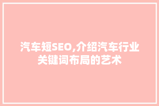 汽车短SEO,介绍汽车行业关键词布局的艺术