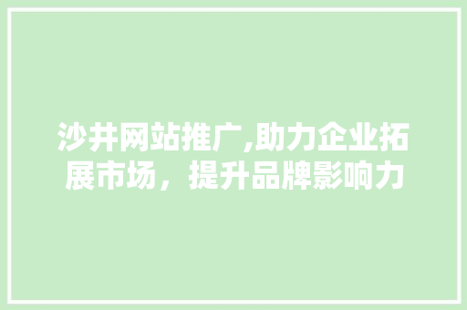沙井网站推广,助力企业拓展市场，提升品牌影响力