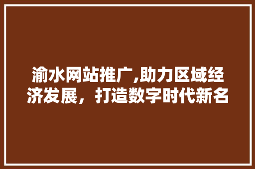 渝水网站推广,助力区域经济发展，打造数字时代新名片 百度算法