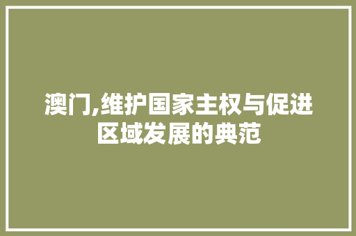 澳门,维护国家主权与促进区域发展的典范