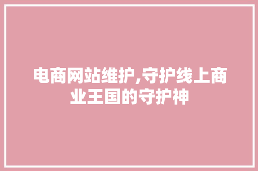 电商网站维护,守护线上商业王国的守护神 头条优化