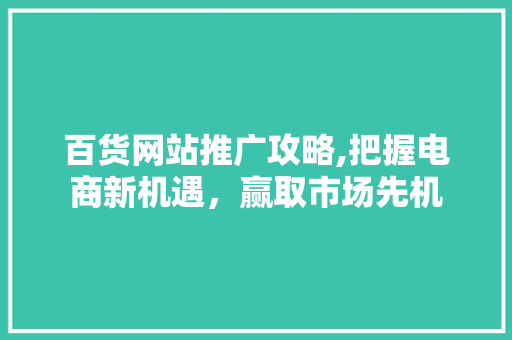 百货网站推广攻略,把握电商新机遇，赢取市场先机
