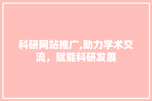科研网站推广,助力学术交流，赋能科研发展