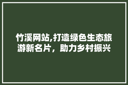 竹溪网站,打造绿色生态旅游新名片，助力乡村振兴