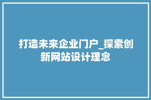打造未来企业门户_探索创新网站设计理念