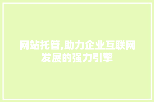 网站托管,助力企业互联网发展的强力引擎