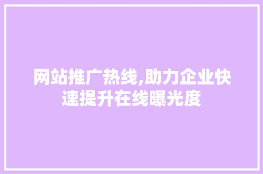 网站推广热线,助力企业快速提升在线曝光度 头条优化
