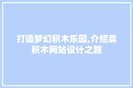 打造梦幻积木乐园,介绍卖积木网站设计之路