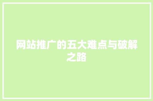网站推广的五大难点与破解之路 seo技术