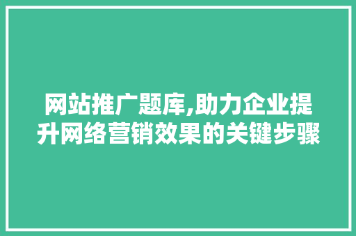 网站推广题库,助力企业提升网络营销效果的关键步骤 小程序开发