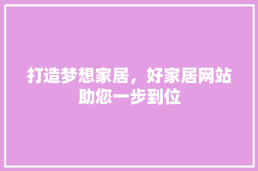 打造梦想家居，好家居网站助您一步到位 打造梦想家居，好家居网站助您一步到位 英文谷歌算法