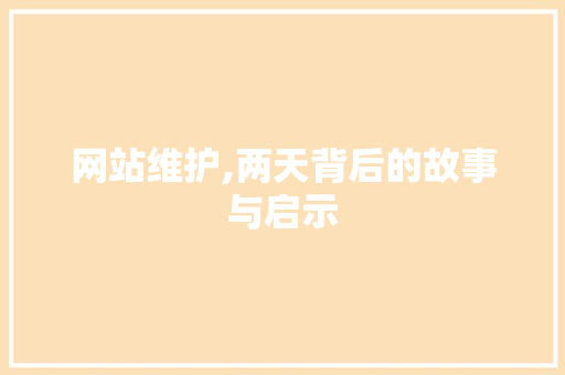 网站维护,两天背后的故事与启示