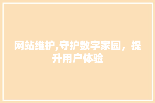 网站维护,守护数字家园，提升用户体验 头条优化