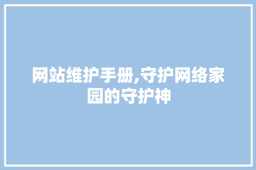 网站维护手册,守护网络家园的守护神