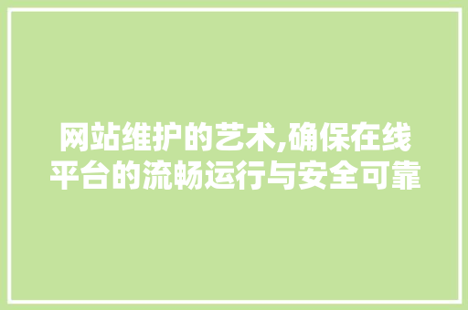 网站维护的艺术,确保在线平台的流畅运行与安全可靠