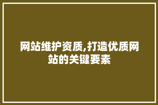 网站维护资质,打造优质网站的关键要素 360搜优化