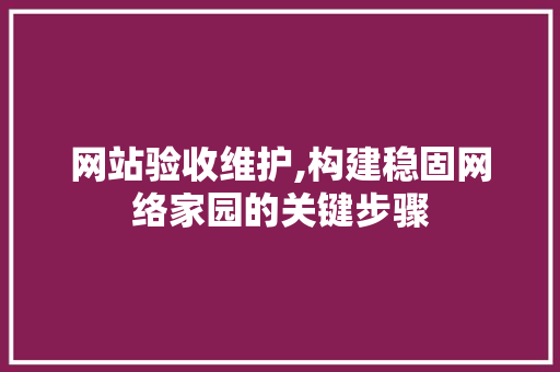 网站验收维护,构建稳固网络家园的关键步骤 seo技术