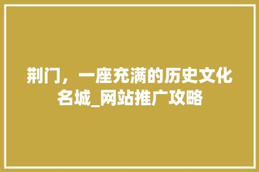 荆门，一座充满的历史文化名城_网站推广攻略