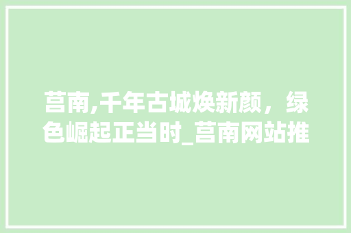莒南,千年古城焕新颜，绿色崛起正当时_莒南网站推广助力古城发展 360搜优化