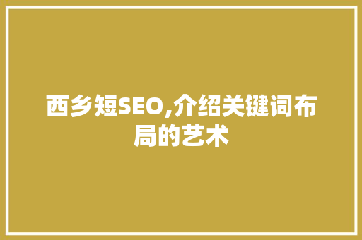 西乡短SEO,介绍关键词布局的艺术
