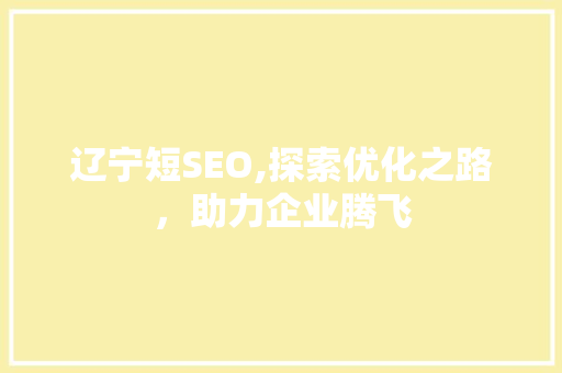 辽宁短SEO,探索优化之路，助力企业腾飞