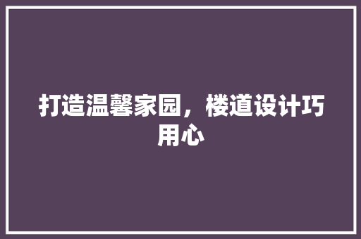 打造温馨家园，楼道设计巧用心 打造温馨家园，楼道设计巧用心 头条优化