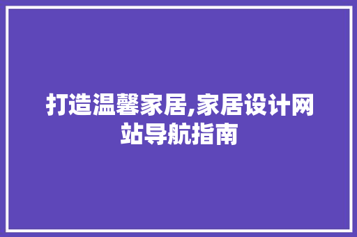 打造温馨家居,家居设计网站导航指南 打造温馨家居,家居设计网站导航指南 小程序开发