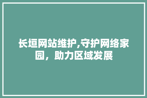 长垣网站维护,守护网络家园，助力区域发展 英文谷歌算法