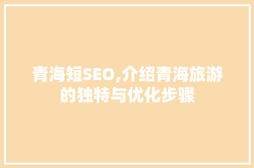 青海短SEO,介绍青海旅游的独特与优化步骤