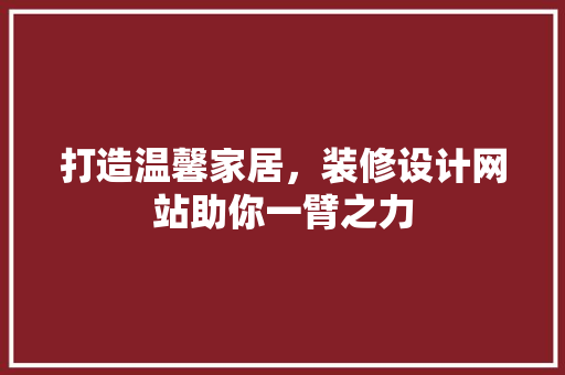 打造温馨家居，装修设计网站助你一臂之力 打造温馨家居，装修设计网站助你一臂之力 seo技术