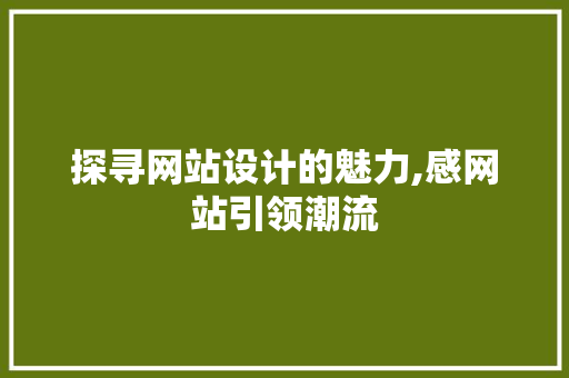 探寻网站设计的魅力,感网站引领潮流 探寻网站设计的魅力,感网站引领潮流 小程序开发