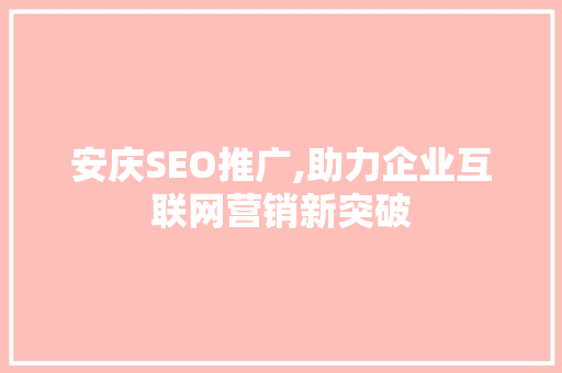 安庆SEO推广,助力企业互联网营销新突破