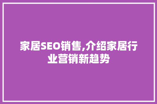 家居SEO销售,介绍家居行业营销新趋势 搜狗优化