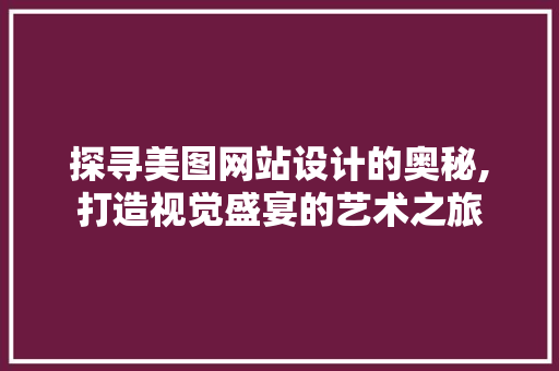 探寻美图网站设计的奥秘,打造视觉盛宴的艺术之旅 探寻美图网站设计的奥秘,打造视觉盛宴的艺术之旅 小程序开发