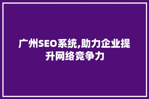 广州SEO系统,助力企业提升网络竞争力